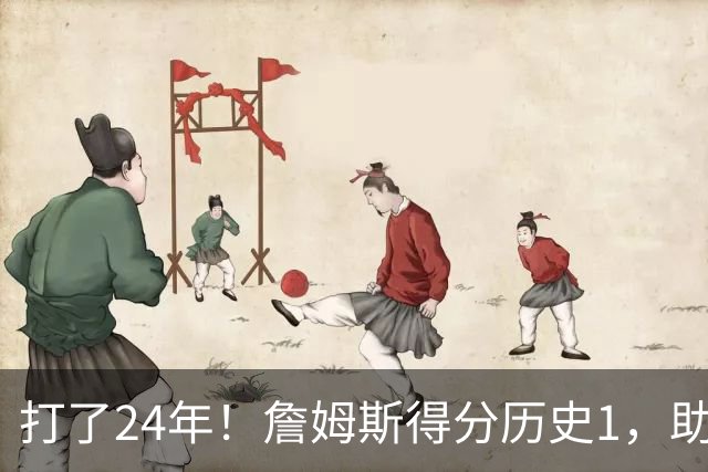 打了24年！詹姆斯得分历史1，助攻历史第4，那篮板盖帽和抢断呢？