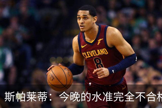 斯帕莱蒂：今晚的水准完全不合格，没有任何人有资格指责他人