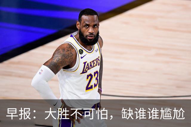 早报：大胜不可怕，缺谁谁尴尬