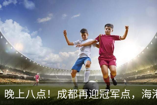 晚上八点！成都再迎冠军点，海港赛前放出狠话，这轮夺冠又难了！