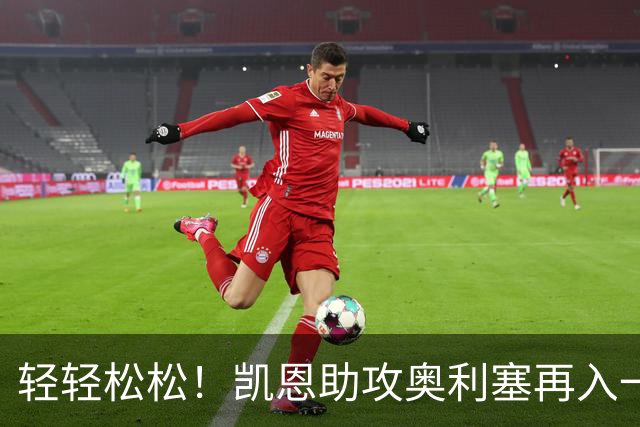 轻轻松松！凯恩助攻奥利塞再入一球，拜仁35分钟已3-0领先莱比锡