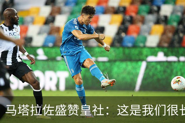 马塔拉佐盛赞皇社：这是我们很长时间以来踢得最好的一场比赛
