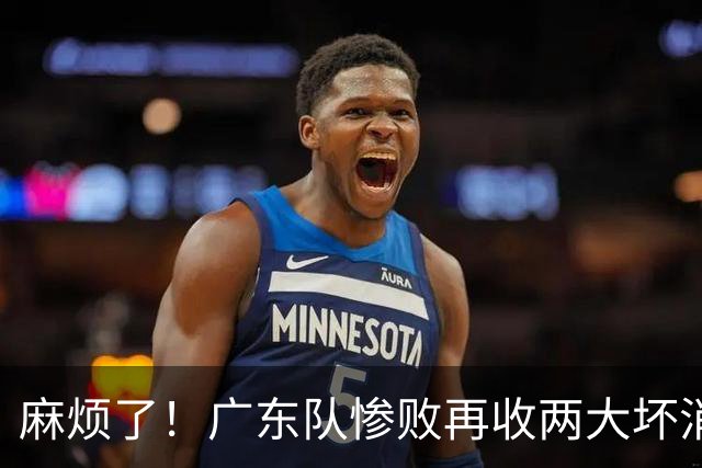 麻烦了！广东队惨败再收两大坏消息，杜润旺不留情面，福格被坑了