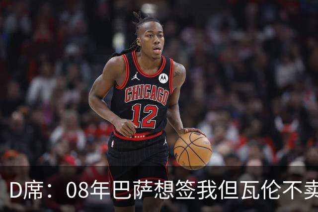 D席：08年巴萨想签我但瓦伦不卖；为西班牙出战125场很不容易